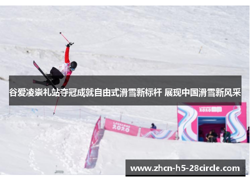 谷爱凌崇礼站夺冠成就自由式滑雪新标杆 展现中国滑雪新风采