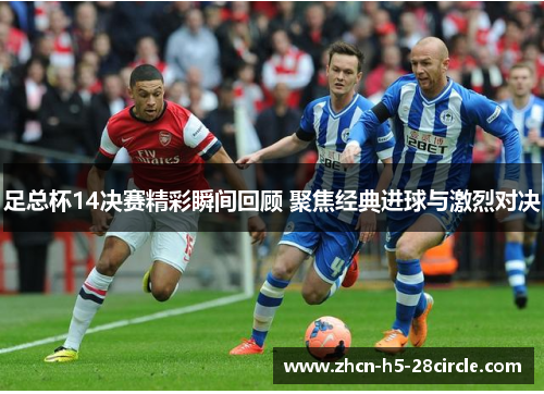 足总杯14决赛精彩瞬间回顾 聚焦经典进球与激烈对决