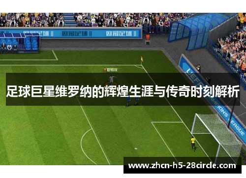 足球巨星维罗纳的辉煌生涯与传奇时刻解析