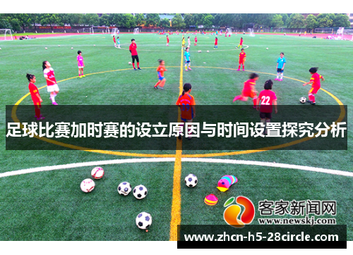 足球比赛加时赛的设立原因与时间设置探究分析 足球比赛加时赛的设立原因与时间设置探究分析