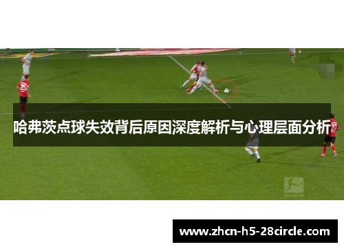 哈弗茨点球失效背后原因深度解析与心理层面分析