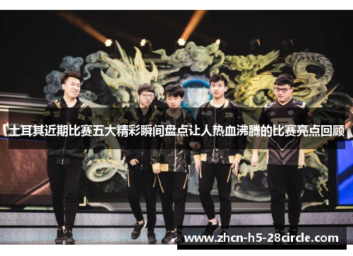 土耳其近期比赛五大精彩瞬间盘点让人热血沸腾的比赛亮点回顾