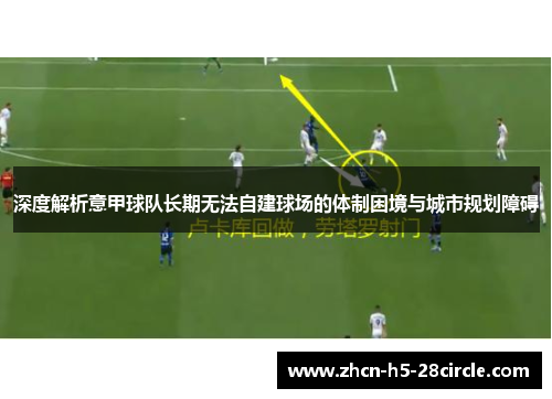 深度解析意甲球队长期无法自建球场的体制困境与城市规划障碍