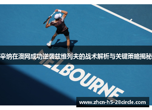 辛纳在澳网成功逆袭兹维列夫的战术解析与关键策略揭秘