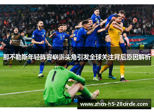 那不勒斯年轻阵容崭露头角引发全球关注背后原因解析