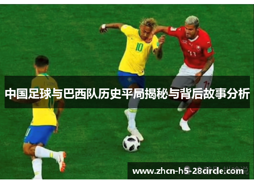 中国足球与巴西队历史平局揭秘与背后故事分析