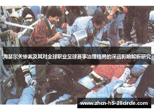 海瑟尔关惨案及其对全球职业足球赛事治理格局的深远影响解析研究 海瑟尔关惨案及其对全球职业足球赛事治理格局的深远影响解析研究