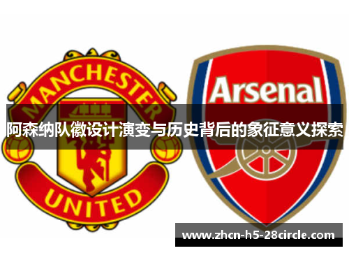 阿森纳队徽设计演变与历史背后的象征意义探索