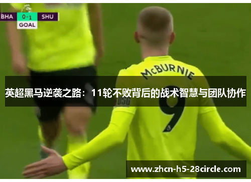 英超黑马逆袭之路：11轮不败背后的战术智慧与团队协作