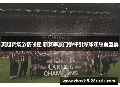 英超赛场激情碰撞 新赛季豪门争锋引爆球迷热血盛宴