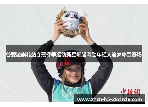 谷爱凌崇礼站夺冠冬季运动新星崛起激励年轻人追梦冰雪赛场
