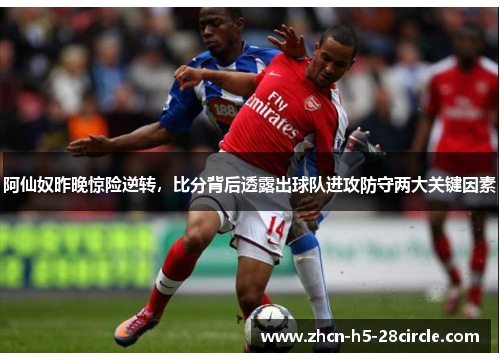 阿仙奴昨晚惊险逆转,比分背后透露出球队进攻防守两大关键因素 阿仙奴昨晚惊险逆转,比分背后透露出球队进攻防守两大关键因素