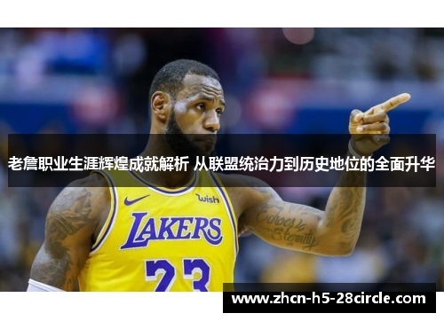 老詹职业生涯辉煌成就解析 从联盟统治力到历史地位的全面升华
