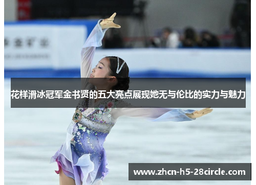 花样滑冰冠军金书贤的五大亮点展现她无与伦比的实力与魅力 花样滑冰冠军金书贤的五大亮点展现她无与伦比的实力与魅力