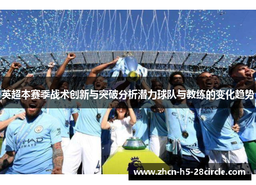 英超本赛季战术创新与突破分析潜力球队与教练的变化趋势