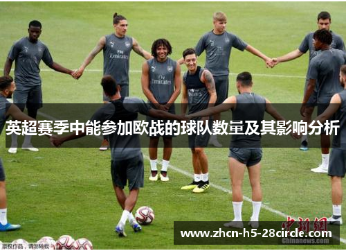 英超赛季中能参加欧战的球队数量及其影响分析 英超赛季中能参加欧战的球队数量及其影响分析