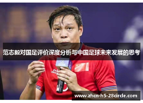 范志毅对国足评价深度分析与中国足球未来发展的思考