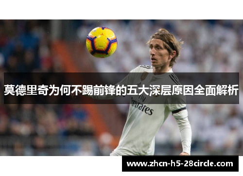 莫德里奇为何不踢前锋的五大深层原因全面解析 莫德里奇为何不踢前锋的五大深层原因全面解析