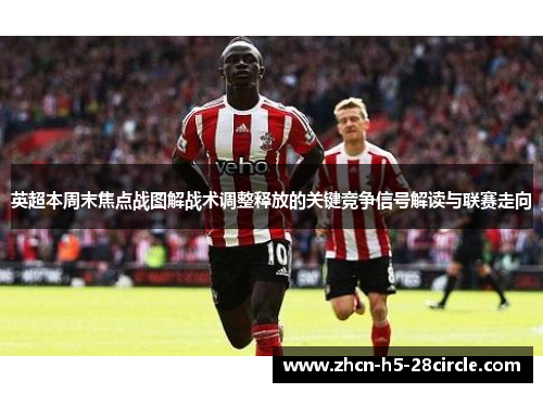 英超本周末焦点战图解战术调整释放的关键竞争信号解读与联赛走向 英超本周末焦点战图解战术调整释放的关键竞争信号解读与联赛走向