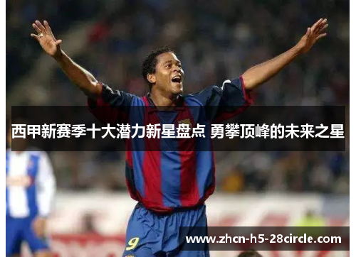西甲新赛季十大潜力新星盘点 勇攀顶峰的未来之星