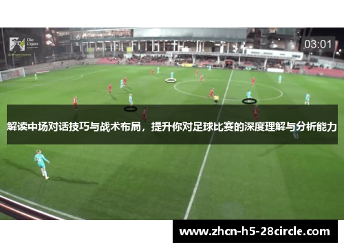 解读中场对话技巧与战术布局，提升你对足球比赛的深度理解与分析能力