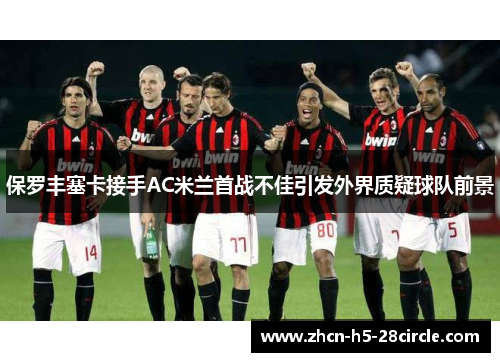 保罗丰塞卡接手AC米兰首战不佳引发外界质疑球队前景 保罗丰塞卡接手AC米兰首战不佳引发外界质疑球队前景