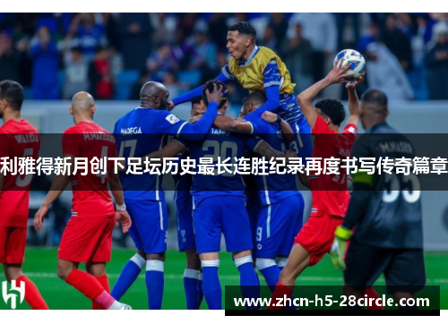 利雅得新月创下足坛历史最长连胜纪录再度书写传奇篇章 利雅得新月创下足坛历史最长连胜纪录再度书写传奇篇章