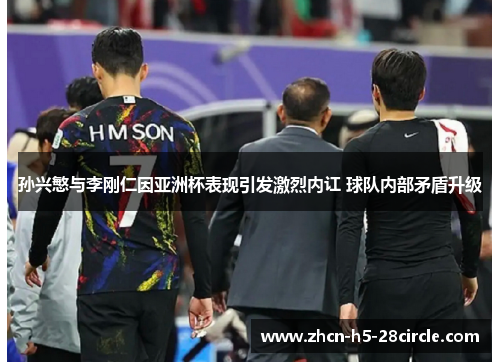 孙兴慜与李刚仁因亚洲杯表现引发激烈内讧 球队内部矛盾升级 孙兴慜与李刚仁因亚洲杯表现引发激烈内讧 球队内部矛盾升级