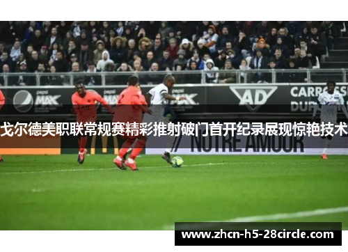 戈尔德美职联常规赛精彩推射破门首开纪录展现惊艳技术