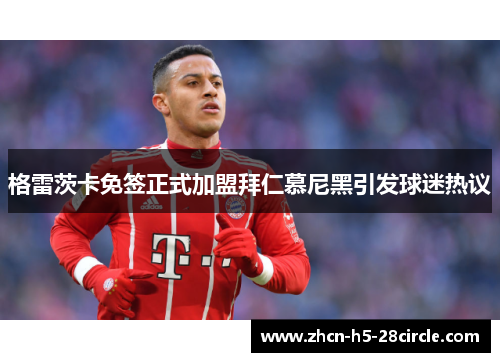 格雷茨卡免签正式加盟拜仁慕尼黑引发球迷热议