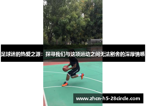 足球迷的热爱之源：探寻我们与这项运动之间无法割舍的深厚情感