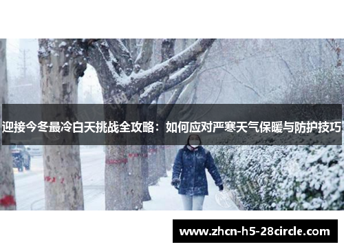 迎接今冬最冷白天挑战全攻略：如何应对严寒天气保暖与防护技巧