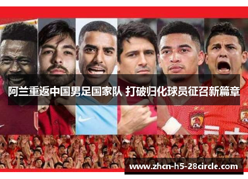 阿兰重返中国男足国家队 打破归化球员征召新篇章