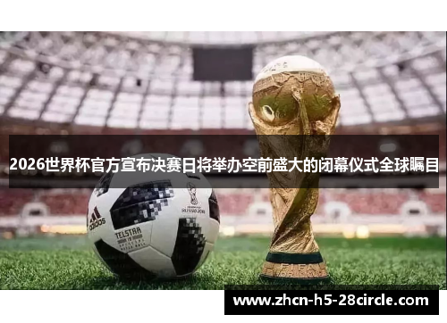 2026世界杯官方宣布决赛日将举办空前盛大的闭幕仪式全球瞩目