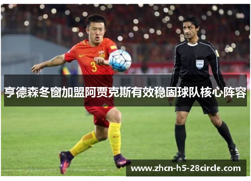 亨德森冬窗加盟阿贾克斯有效稳固球队核心阵容 亨德森冬窗加盟阿贾克斯有效稳固球队核心阵容