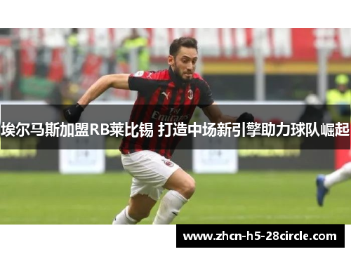 埃尔马斯加盟RB莱比锡 打造中场新引擎助力球队崛起