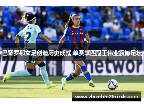 巴塞罗那女足创造历史成就 单赛季四冠王伟业震撼足坛