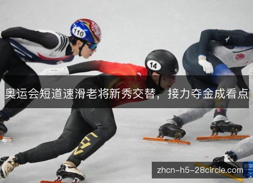 奥运会短道速滑老将新秀交替，接力夺金成看点